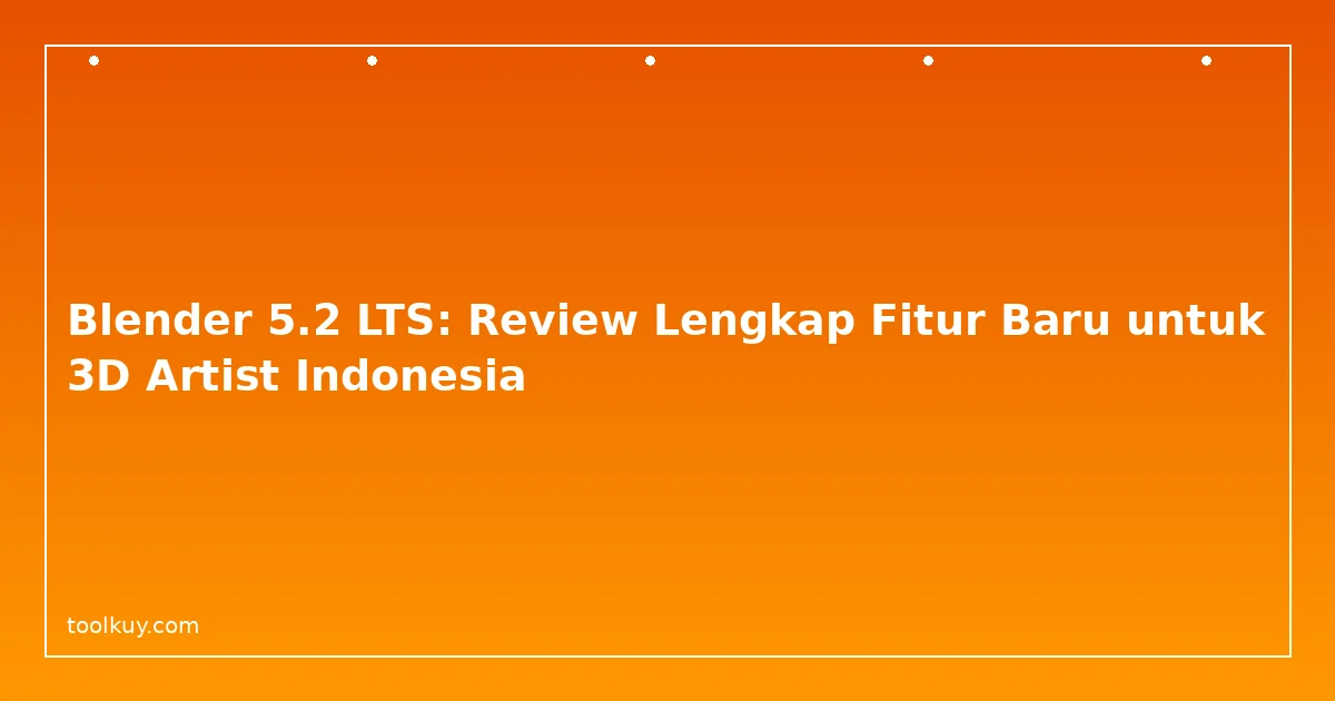 Blender 5.2 LTS: Review Lengkap Fitur Baru untuk 3D Artist Indonesia
