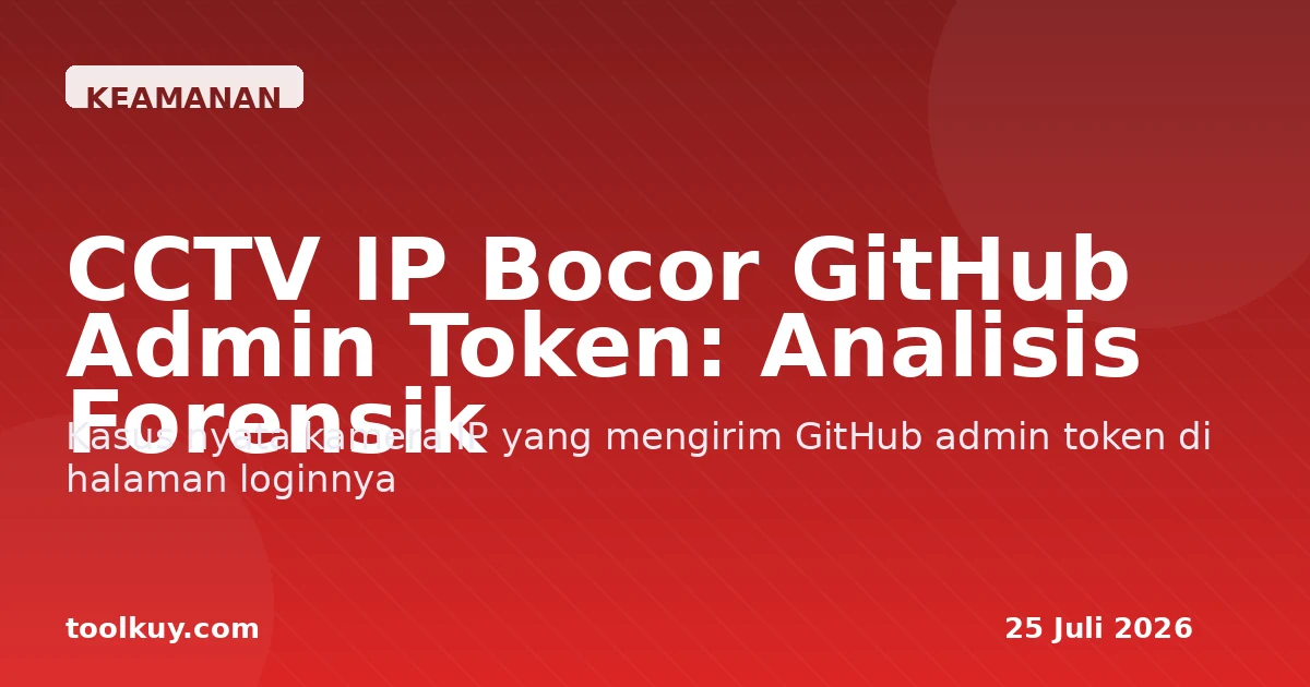 CCTV IP Bocor GitHub Admin Token: Analisis Forensik Keamanan IoT 2026 dan Mitigasi