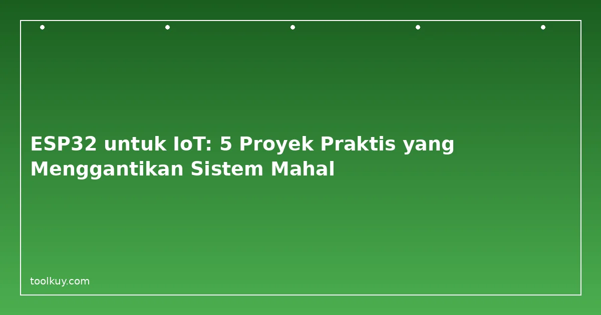 ESP32 untuk IoT: 5 Proyek Praktis yang Menggantikan Sistem Mahal