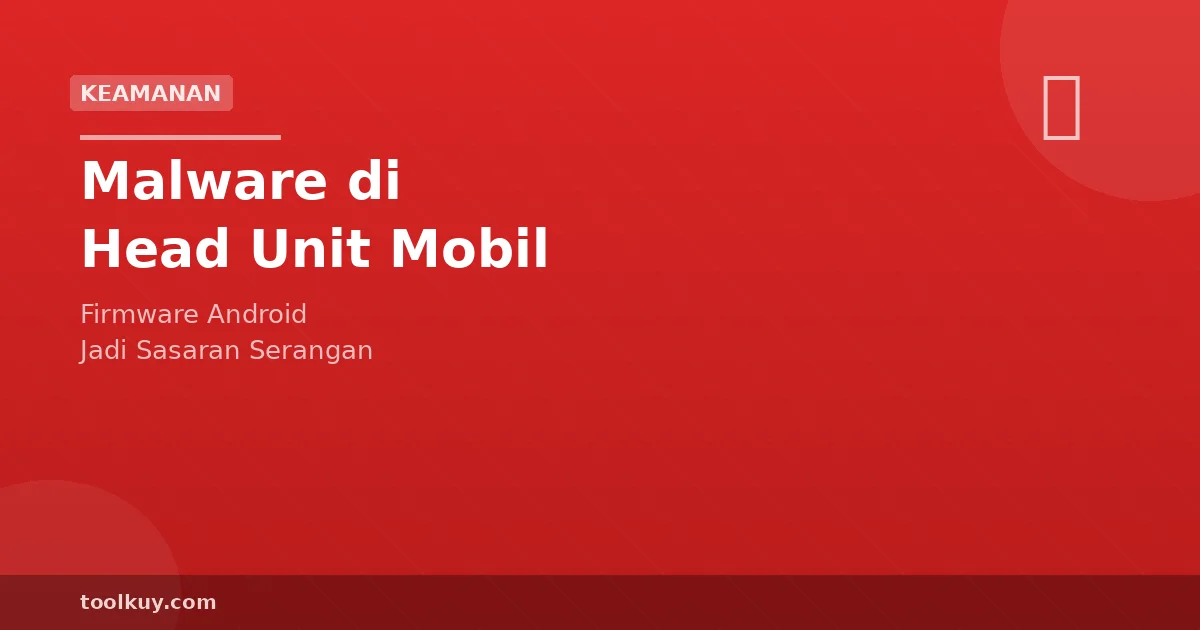 Malware di Android Head Unit Kendaraan: Ancaman Nyata untuk Mobil Modern