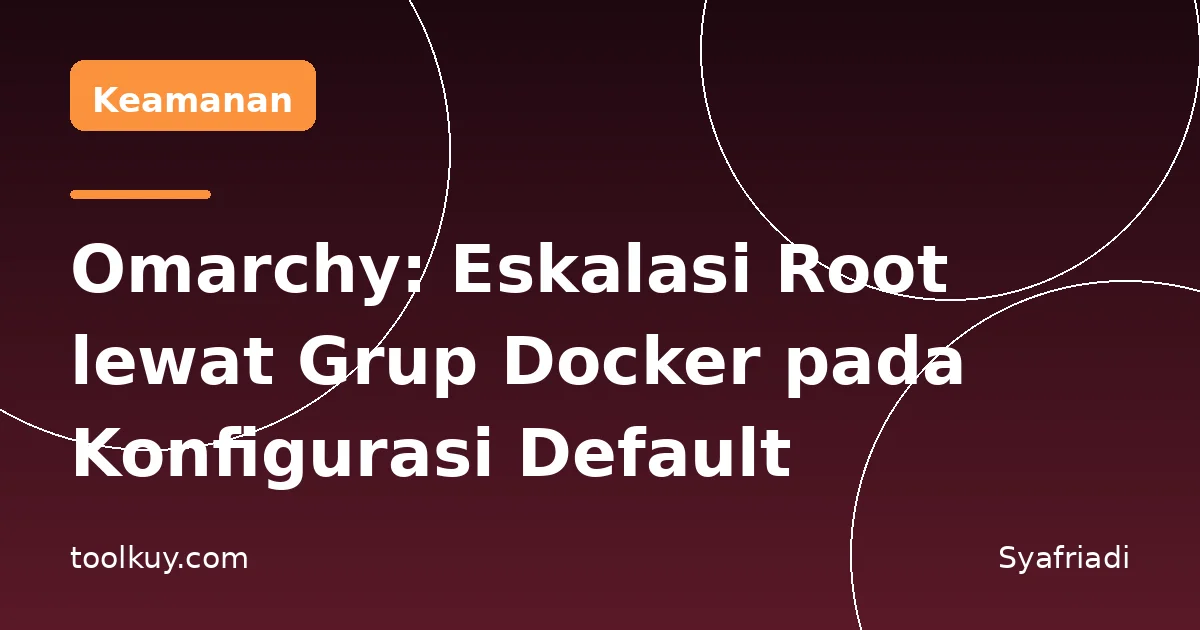Omarchy: Eksploitasi Eskalasi Root lewat Grup Docker pada Konfigurasi Default