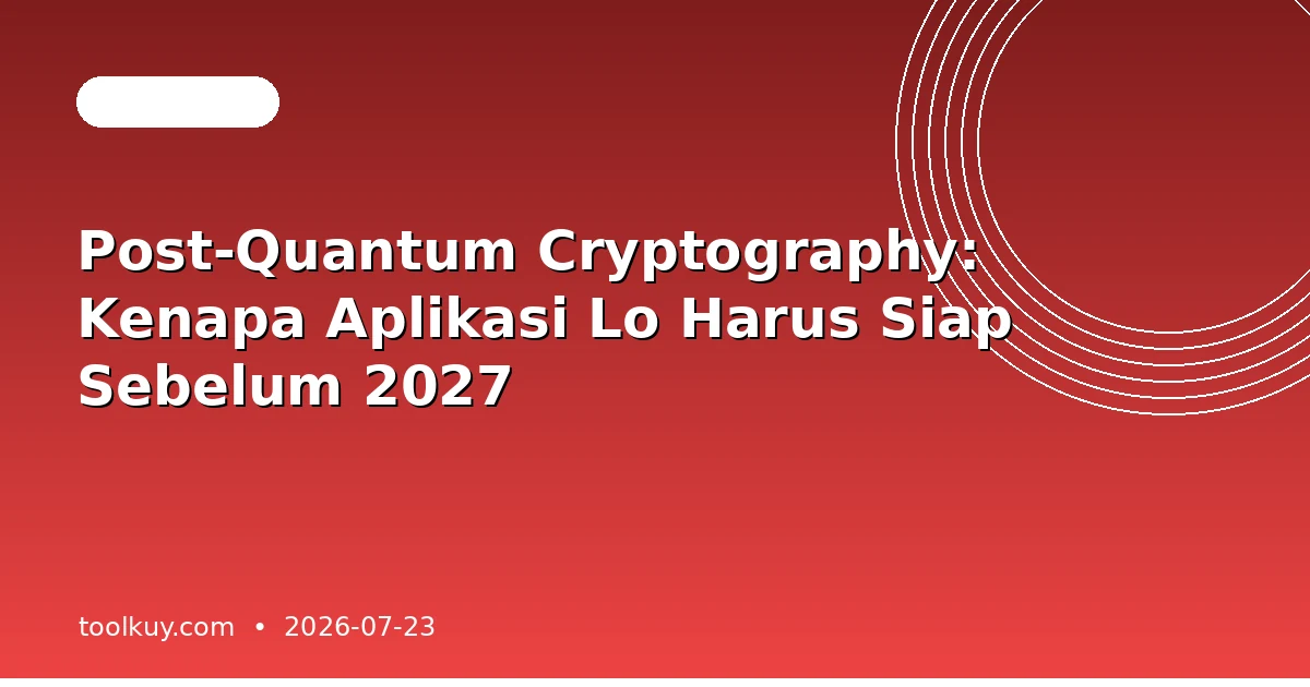 Post-Quantum Cryptography: Kenapa Aplikasi Lo Harus Siap Sebelum 2027