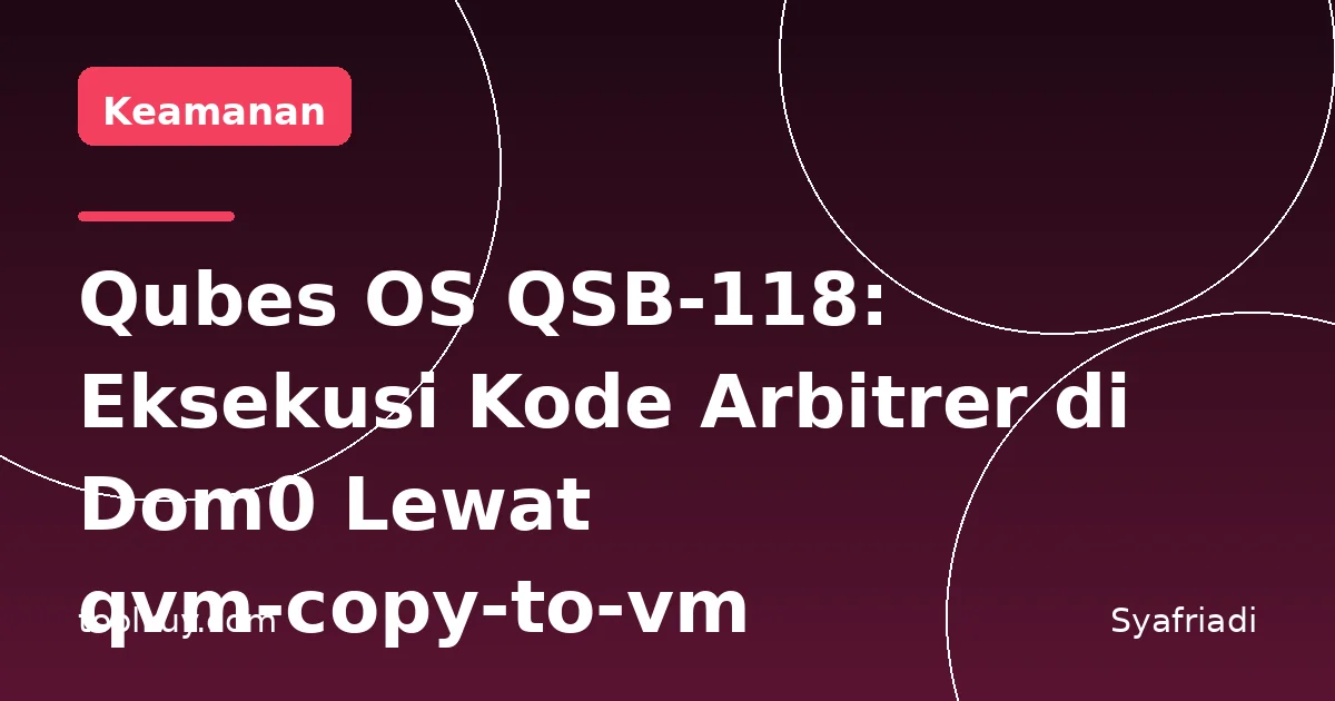 Qubes OS QSB-118: Eksekusi Kode Arbitrer di Dom0 Lewat qvm-copy-to-vm
