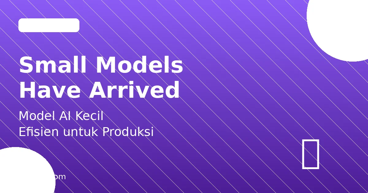 Small Models Have Arrived: Era Model AI Kecil yang Efisien untuk Produksi
