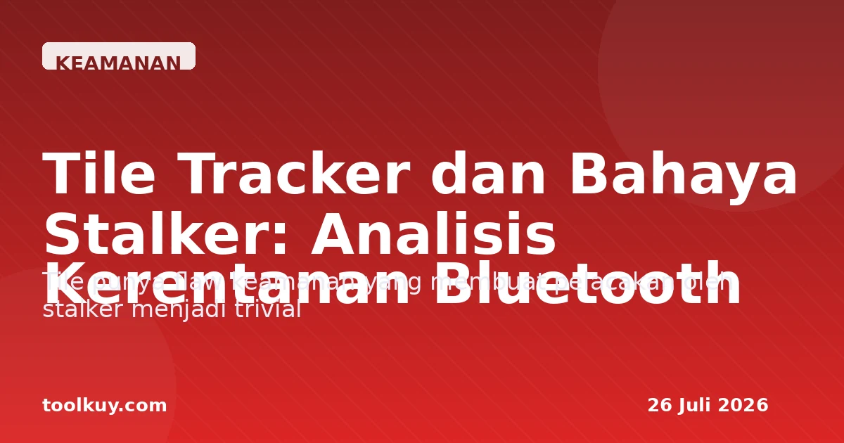 Tile Tracker dan Bahaya Stalker: Analisis Kerentanan Bluetooth Tracker yang Masih Diremehkan 2026